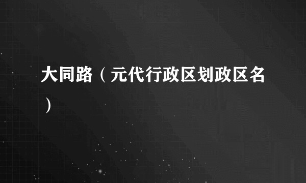 大同路（元代行政区划政区名）