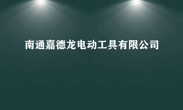 南通嘉德龙电动工具有限公司