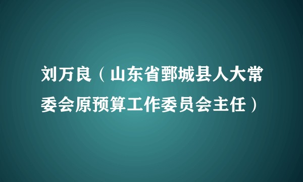 刘万良（山东省鄄城县人大常委会原预算工作委员会主任）