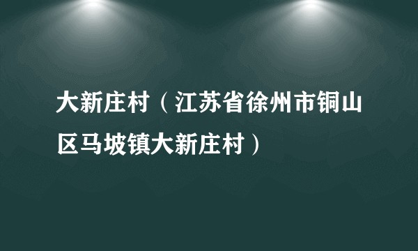 大新庄村（江苏省徐州市铜山区马坡镇大新庄村）