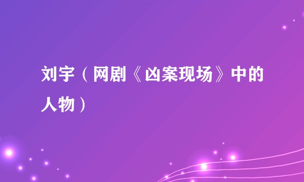 刘宇（网剧《凶案现场》中的人物）