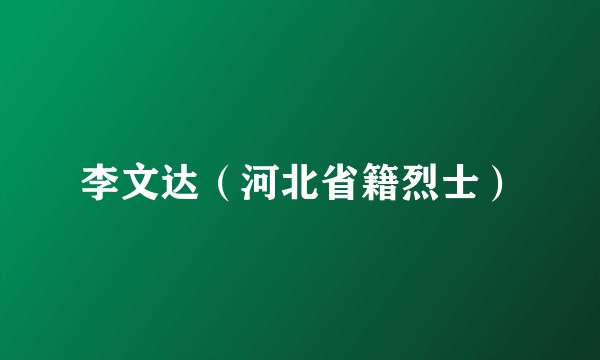 李文达（河北省籍烈士）