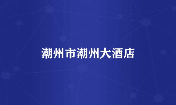 潮州市潮州大酒店
