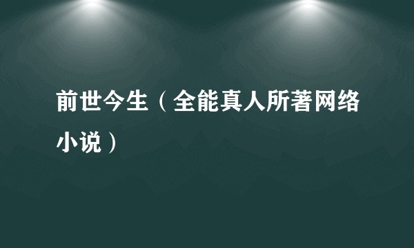 前世今生（全能真人所著网络小说）