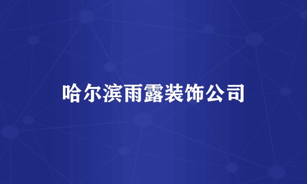 哈尔滨雨露装饰公司