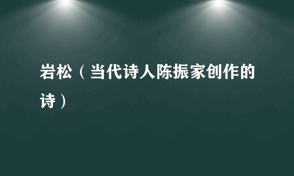 岩松（当代诗人陈振家创作的诗）