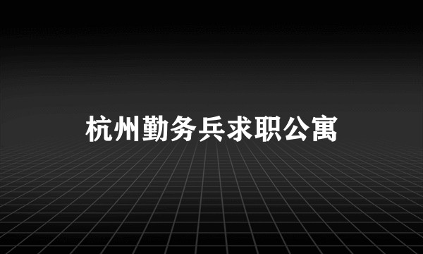 杭州勤务兵求职公寓
