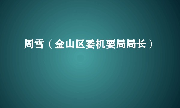 周雪（金山区委机要局局长）