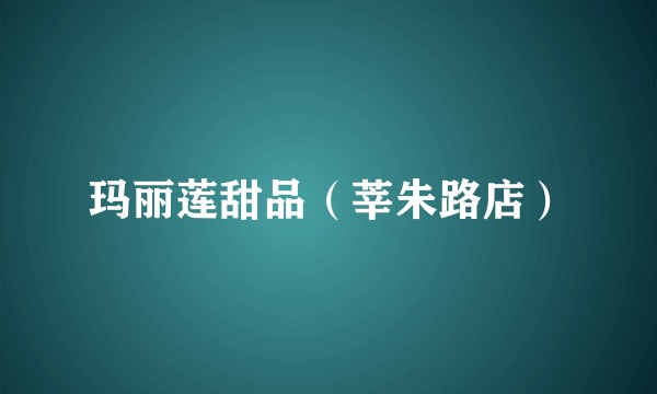 玛丽莲甜品（莘朱路店）