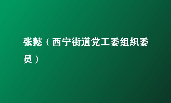 张懿（西宁街道党工委组织委员）