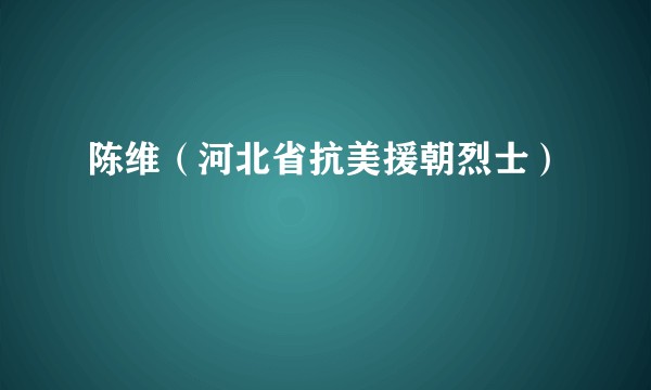 陈维（河北省抗美援朝烈士）