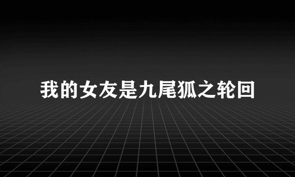 我的女友是九尾狐之轮回
