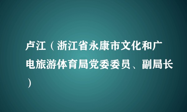 卢江（浙江省永康市文化和广电旅游体育局党委委员、副局长）