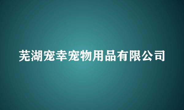 芜湖宠幸宠物用品有限公司