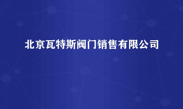北京瓦特斯阀门销售有限公司