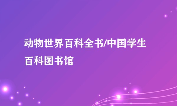 动物世界百科全书/中国学生百科图书馆