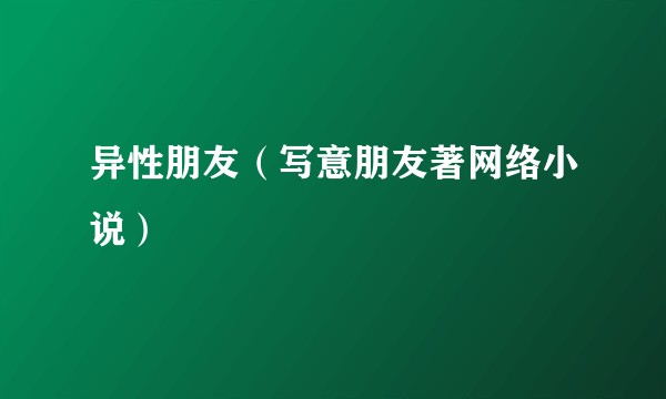 异性朋友（写意朋友著网络小说）