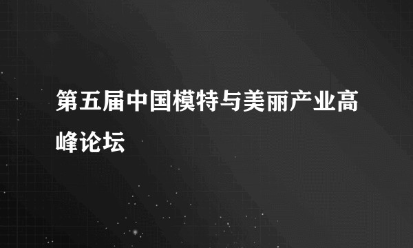 第五届中国模特与美丽产业高峰论坛