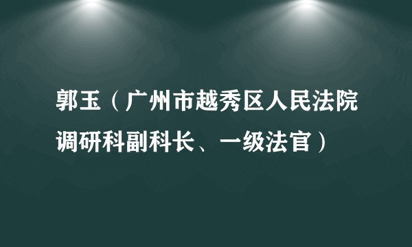 郭玉（广州市越秀区人民法院调研科副科长、一级法官）