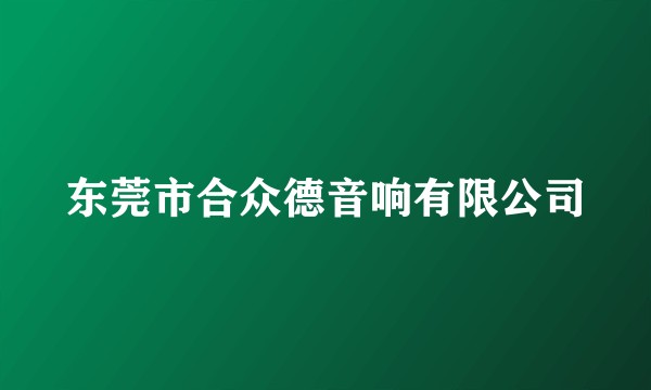 东莞市合众德音响有限公司