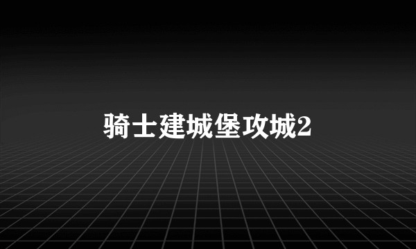 骑士建城堡攻城2