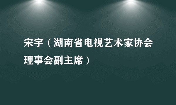 宋宇（湖南省电视艺术家协会理事会副主席）