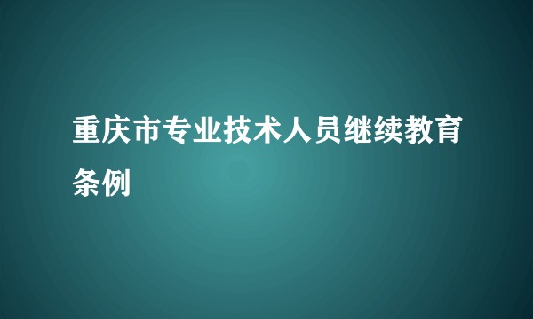 重庆市专业技术人员继续教育条例