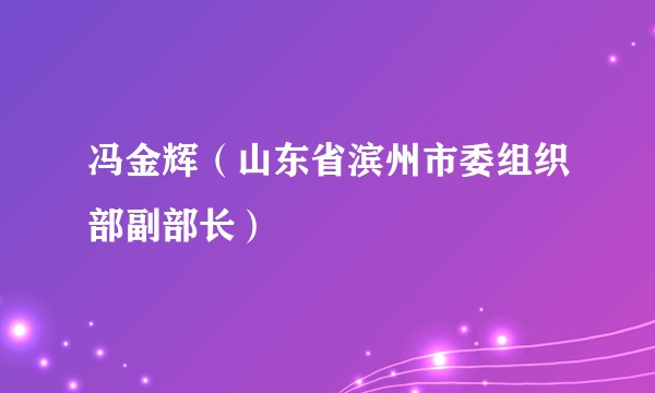 冯金辉（山东省滨州市委组织部副部长）