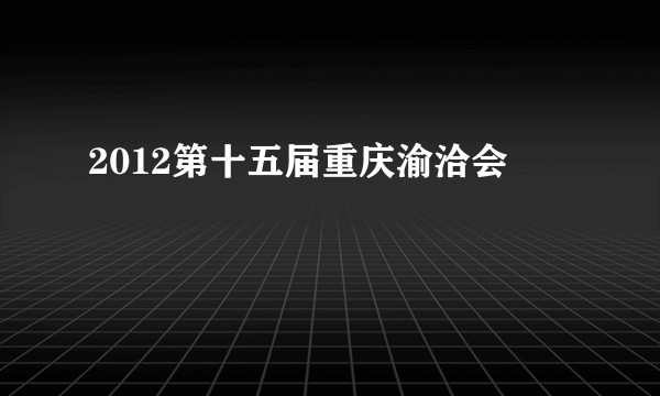 2012第十五届重庆渝洽会
