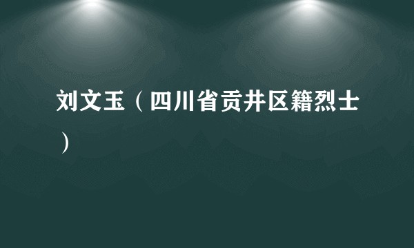 刘文玉（四川省贡井区籍烈士）