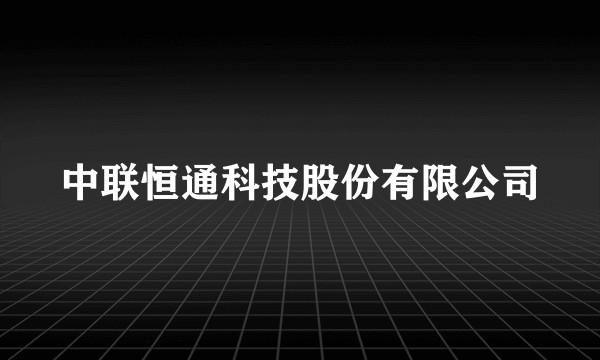 中联恒通科技股份有限公司