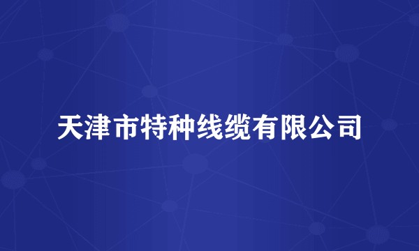 天津市特种线缆有限公司