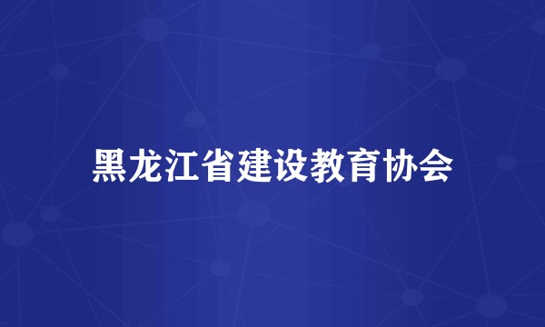 黑龙江省建设教育协会