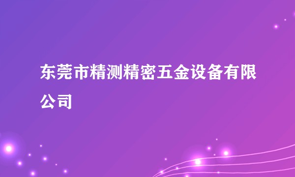 东莞市精测精密五金设备有限公司