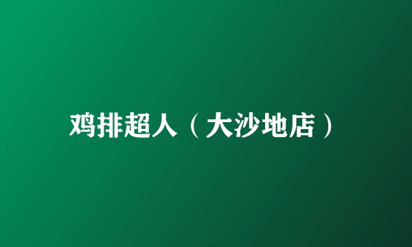 鸡排超人（大沙地店）