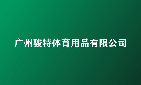 广州骏特体育用品有限公司