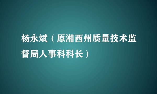 杨永斌（原湘西州质量技术监督局人事科科长）