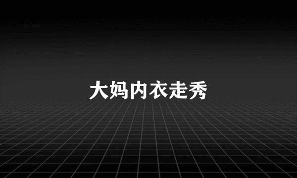 大妈内衣走秀