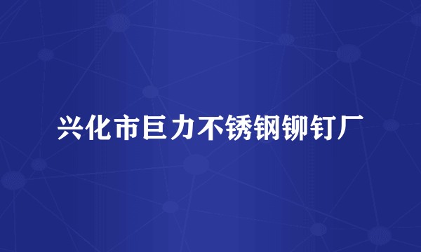兴化市巨力不锈钢铆钉厂