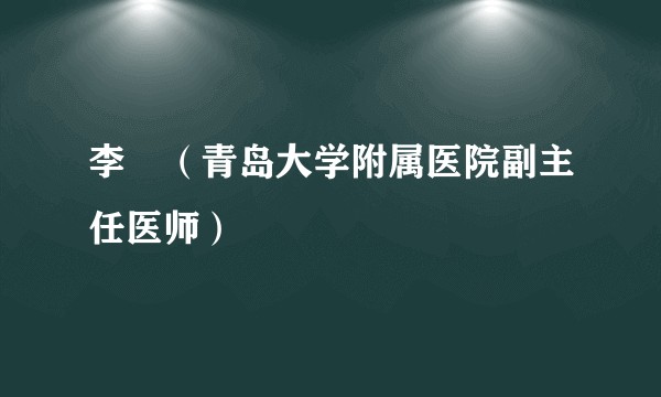 李堃（青岛大学附属医院副主任医师）