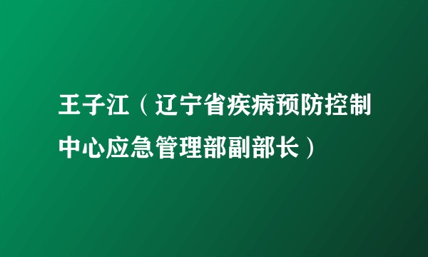 王子江（辽宁省疾病预防控制中心应急管理部副部长）