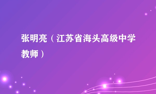张明亮（江苏省海头高级中学教师）