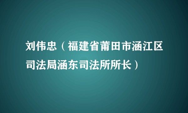 刘伟忠（福建省莆田市涵江区司法局涵东司法所所长）