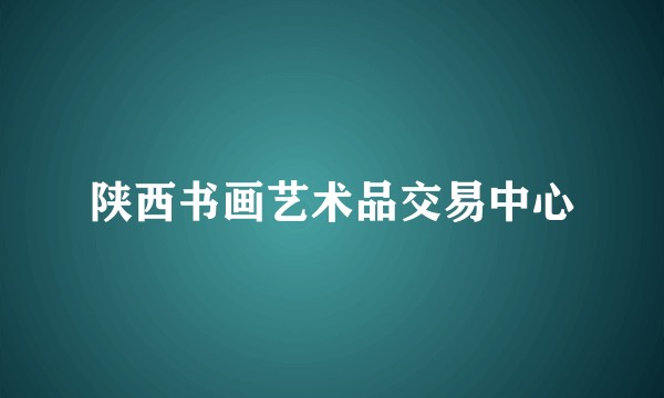 陕西书画艺术品交易中心