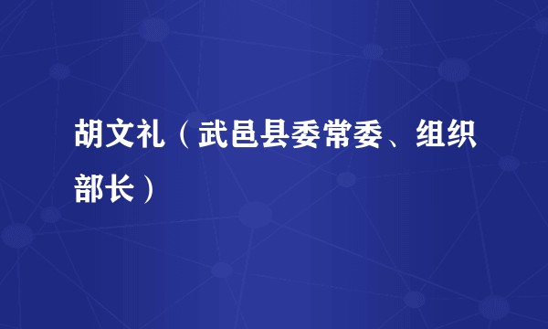 胡文礼（武邑县委常委、组织部长）