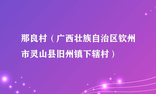 那良村（广西壮族自治区钦州市灵山县旧州镇下辖村）