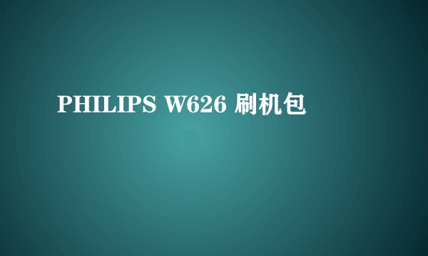 PHILIPS W626 刷机包