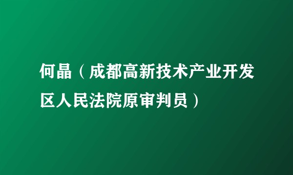 何晶（成都高新技术产业开发区人民法院原审判员）