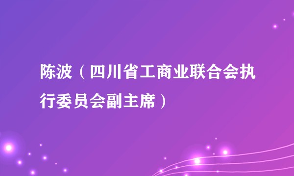 陈波（四川省工商业联合会执行委员会副主席）