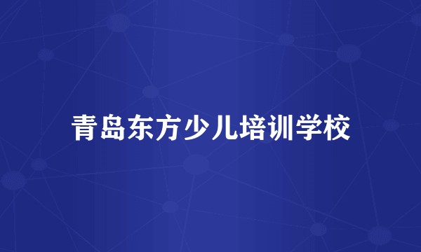 青岛东方少儿培训学校